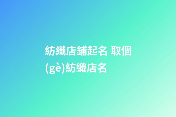 紡織店鋪起名 取個(gè)紡織店名-第1張-店鋪起名-玄機(jī)派